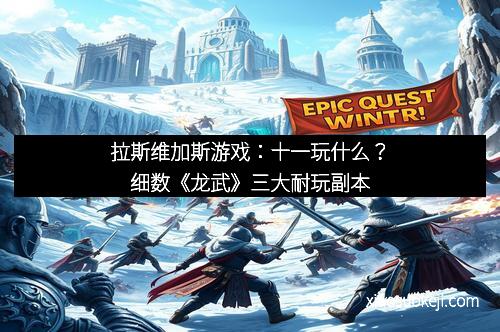 拉斯维加斯游戏：十一玩什么？细数《龙武》三大耐玩副本