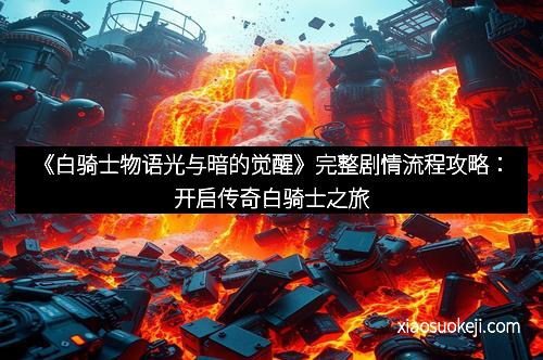 《白骑士物语光与暗的觉醒》完整剧情流程攻略：开启传奇白骑士之旅