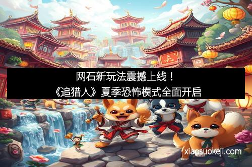 网石新玩法震撼上线！《追猎人》夏季恐怖模式全面开启