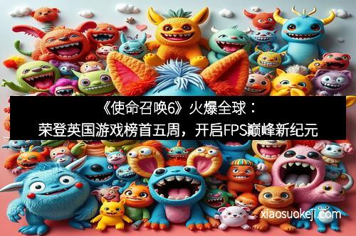 《使命召唤6》火爆全球：荣登英国游戏榜首五周，开启FPS巅峰新纪元