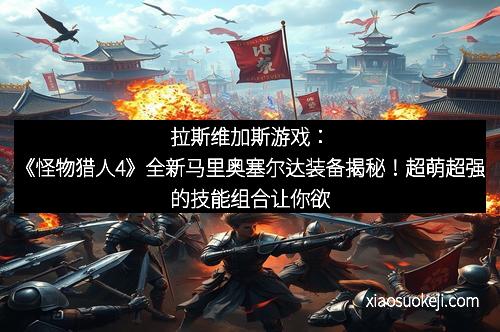 拉斯维加斯游戏：《怪物猎人4》全新马里奥塞尔达装备揭秘！超萌超强的技能组合让你欲罢不能